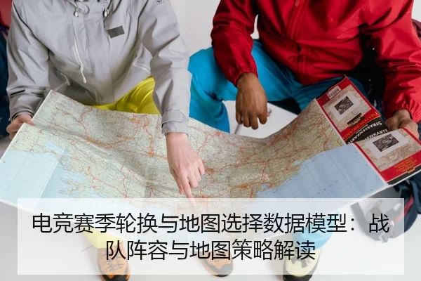 电竞赛季轮换与地图选择数据模型：战队阵容与地图策略解读